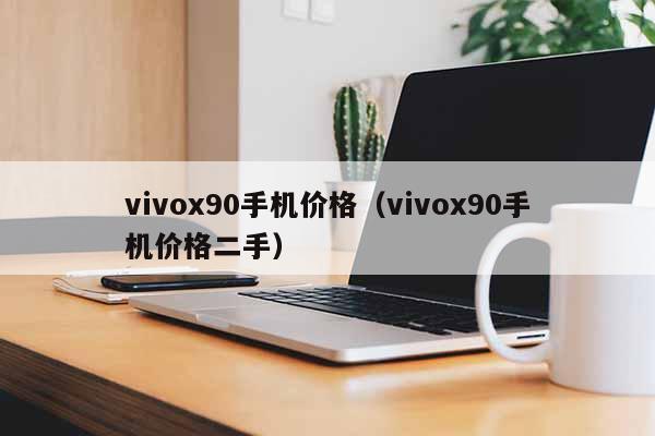 vivox90手机价格（vivox90手机价格二手）