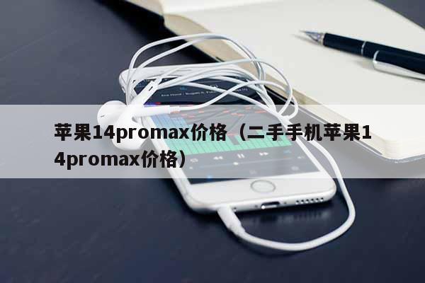 苹果14promax价格（二手手机苹果14promax价格）
