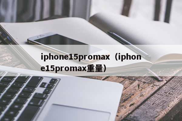 iphone15promax（iphone15promax重量）