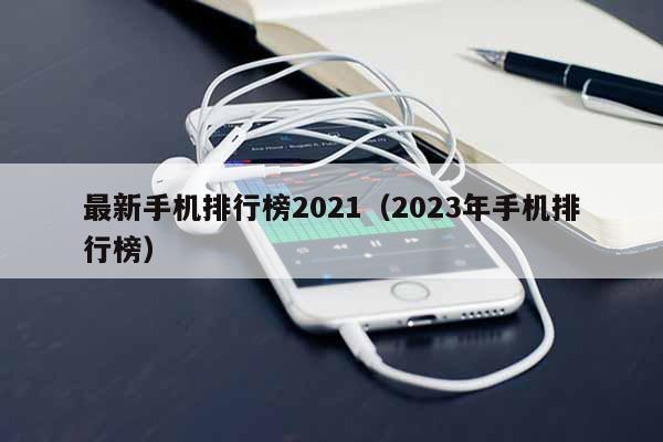 最新手机排行榜2021（2023年手机排行榜）