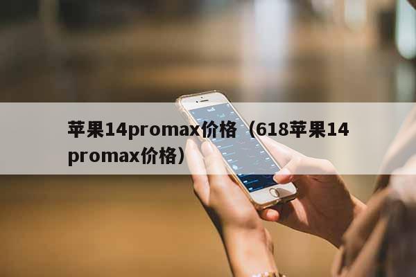 苹果14promax价格（618苹果14promax价格）