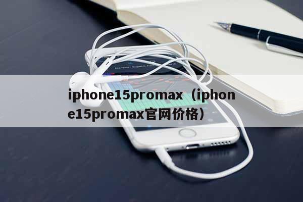 iphone15promax（iphone15promax**价格）