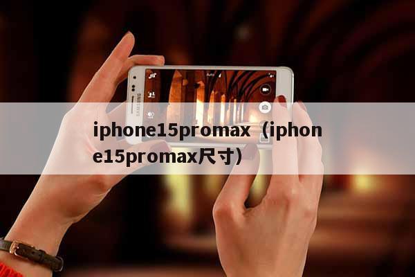 iphone15promax（iphone15promax尺寸）