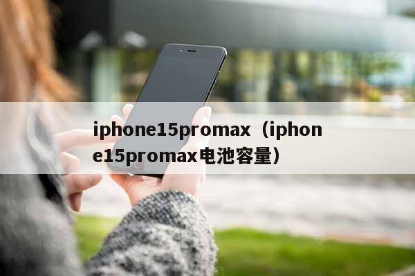iphone15promax（iphone15promax电池容量）