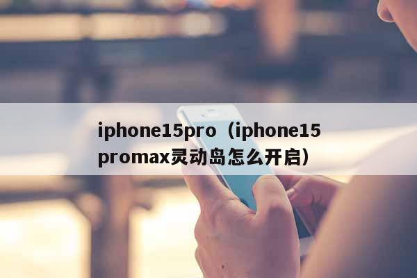 iphone15pro（iphone15promax灵动岛怎么开启）