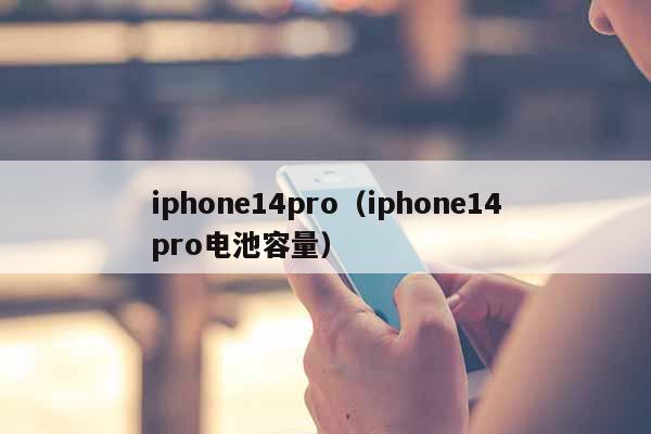 iphone14pro（iphone14pro电池容量）