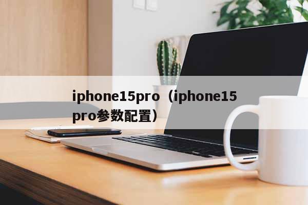 iphone15pro（iphone15pro参数配置）