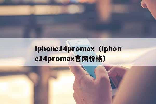 iphone14promax（iphone14promax**价格）