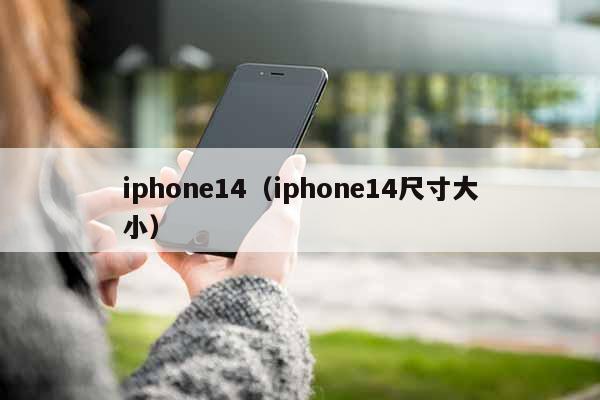 iphone14（iphone14尺寸大小）