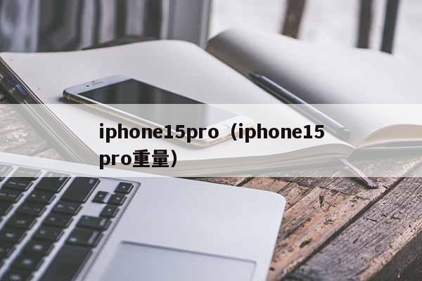 iphone15pro（iphone15pro重量）
