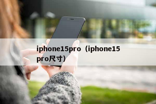 iphone15pro（iphone15pro尺寸）