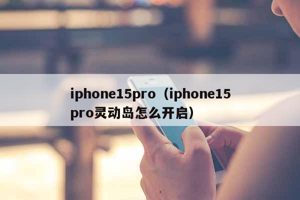 iphone15pro（iphone15pro灵动岛怎么开启）