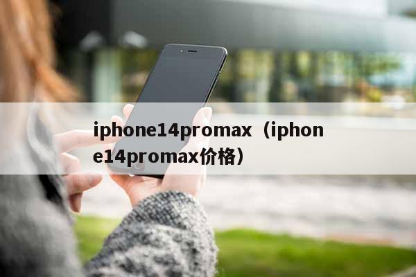iphone14promax（iphone14promax价格）
