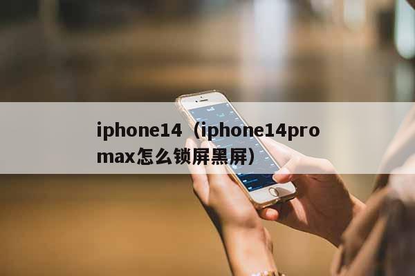 iphone14（iphone14promax怎么锁屏黑屏）