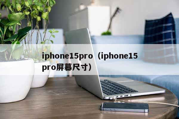 iphone15pro（iphone15pro屏幕尺寸）