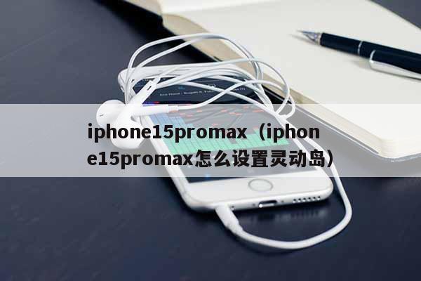 iphone15promax（iphone15promax怎么设置灵动岛）
