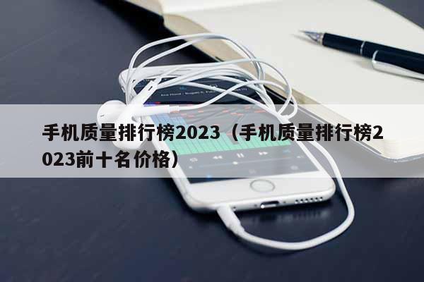 手机质量排行榜2023（手机质量排行榜2023前十名价格）