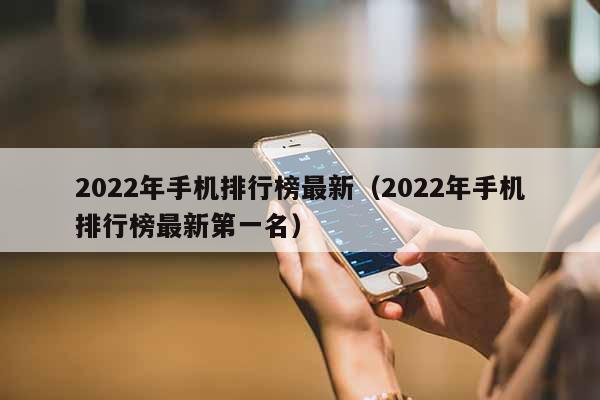 2022年手机排行榜最新（2022年手机排行榜最新第一名）