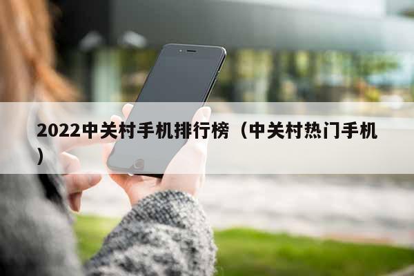 2022中关村手机排行榜（中关村热门手机）